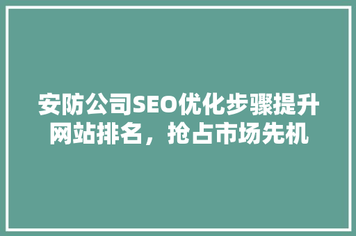安防公司SEO优化步骤提升网站排名，抢占市场先机  第1张