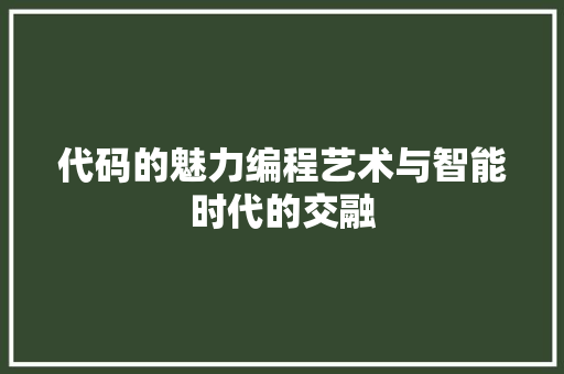 代码的魅力编程艺术与智能时代的交融