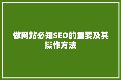 做网站必知SEO的重要及其操作方法