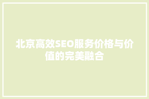 北京高效SEO服务价格与价值的完美融合