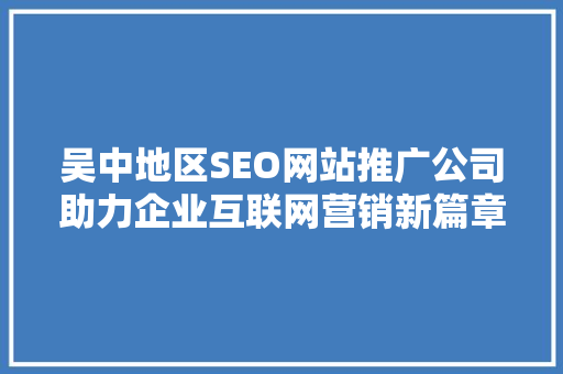 吴中地区SEO网站推广公司助力企业互联网营销新篇章