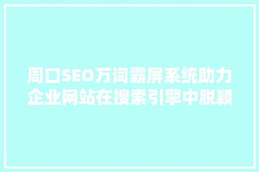周口SEO万词霸屏系统助力企业网站在搜索引擎中脱颖而出  第1张