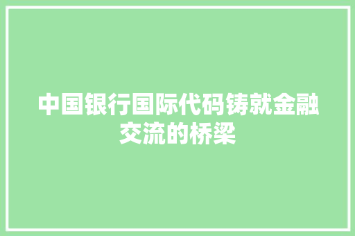 中国银行国际代码铸就金融交流的桥梁