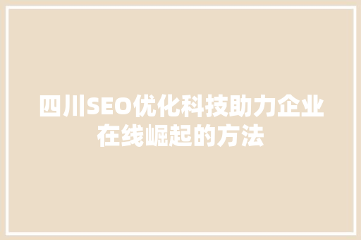 四川SEO优化科技助力企业在线崛起的方法
