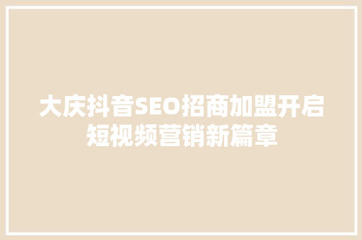 大庆抖音SEO招商加盟开启短视频营销新篇章