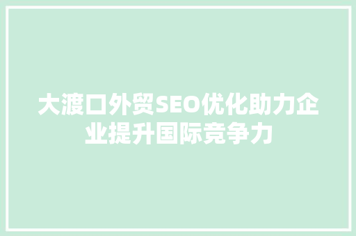 大渡口外贸SEO优化助力企业提升国际竞争力