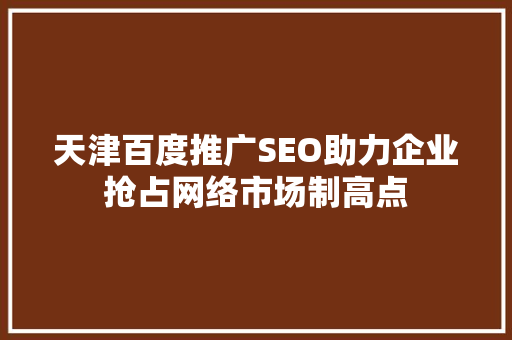天津百度推广SEO助力企业抢占网络市场制高点