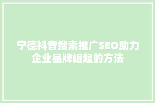 宁德抖音搜索推广SEO助力企业品牌崛起的方法