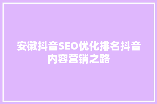 安徽抖音SEO优化排名抖音内容营销之路