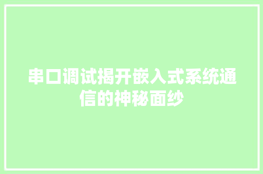 串口调试揭开嵌入式系统通信的神秘面纱