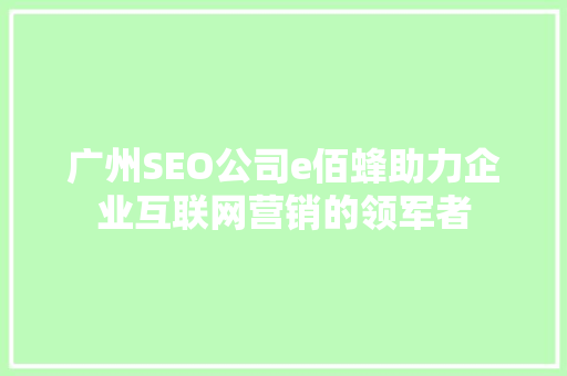 广州SEO公司e佰蜂助力企业互联网营销的领军者