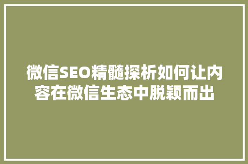 微信SEO精髓探析如何让内容在微信生态中脱颖而出