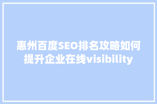 惠州百度SEO排名攻略如何提升企业在线visibility