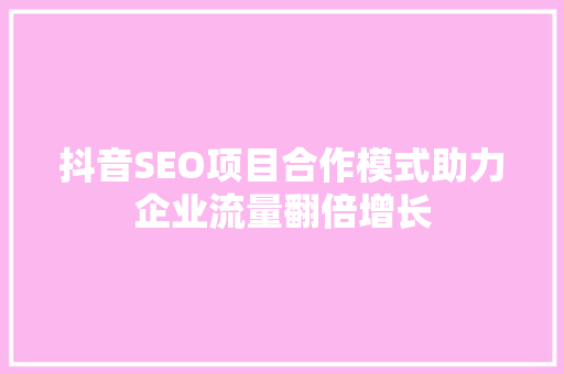 抖音SEO项目合作模式助力企业流量翻倍增长