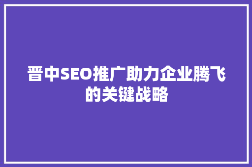晋中SEO推广助力企业腾飞的关键战略  第1张
