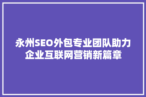 永州SEO外包专业团队助力企业互联网营销新篇章