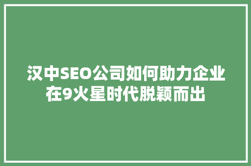 汉中SEO公司如何助力企业在9火星时代脱颖而出