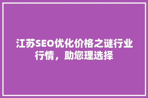 江苏SEO优化价格之谜行业行情，助您理选择
