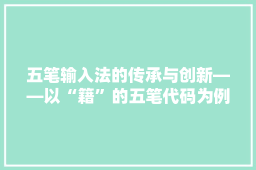 五笔输入法的传承与创新——以“籍”的五笔代码为例