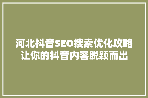 河北抖音SEO搜索优化攻略让你的抖音内容脱颖而出