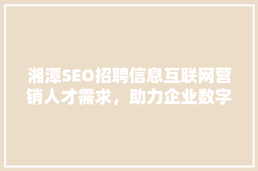 湘潭SEO招聘信息互联网营销人才需求，助力企业数字化转型