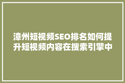 漳州短视频SEO排名如何提升短视频内容在搜索引擎中的可见度