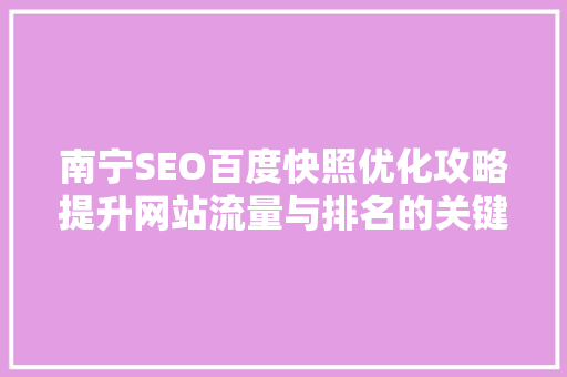 南宁SEO百度快照优化攻略提升网站流量与排名的关键  第1张