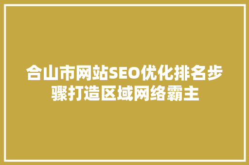 合山市网站SEO优化排名步骤打造区域网络霸主