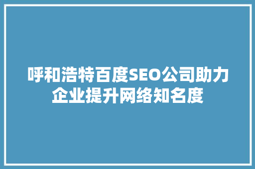 呼和浩特百度SEO公司助力企业提升网络知名度  第1张