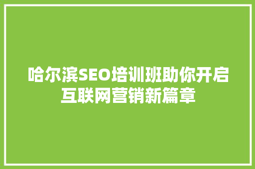 哈尔滨SEO培训班助你开启互联网营销新篇章
