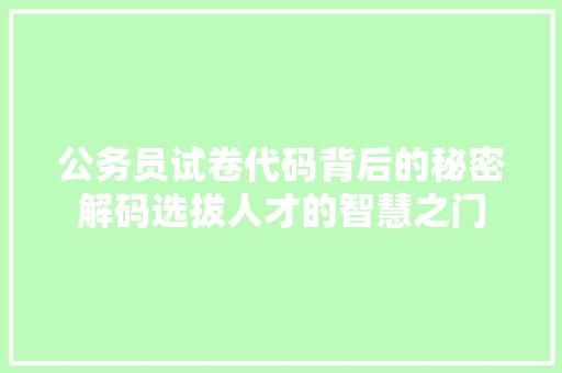 公务员试卷代码背后的秘密解码选拔人才的智慧之门  第1张
