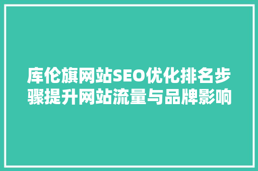 库伦旗网站SEO优化排名步骤提升网站流量与品牌影响力的方法  第1张
