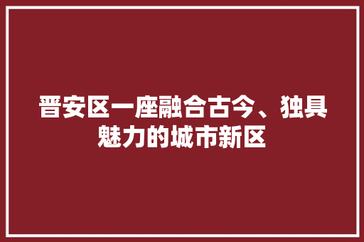 晋安区一座融合古今、独具魅力的城市新区