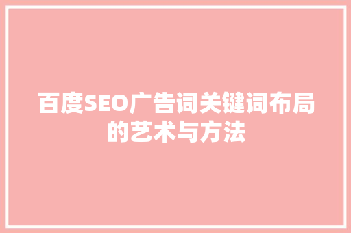 百度SEO广告词关键词布局的艺术与方法  第1张