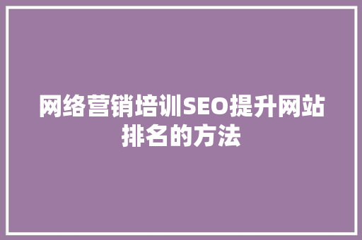 网络营销培训SEO提升网站排名的方法