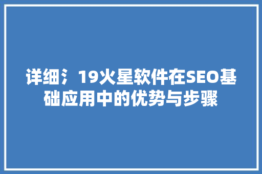 详细氵19火星软件在SEO基础应用中的优势与步骤