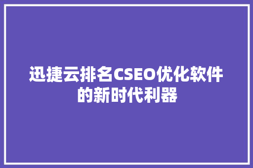 迅捷云排名CSEO优化软件的新时代利器