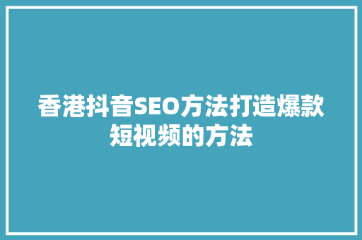 香港抖音SEO方法打造爆款短视频的方法  第1张