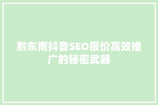 黔东南抖音SEO报价高效推广的秘密武器  第1张