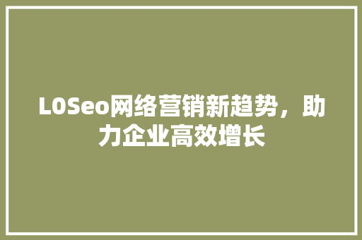 L0Seo网络营销新趋势，助力企业高效增长