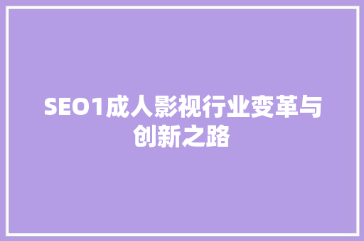 SEO1成人影视行业变革与创新之路  第1张