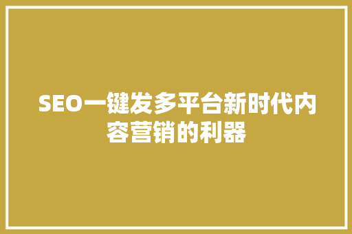 SEO一键发多平台新时代内容营销的利器  第1张