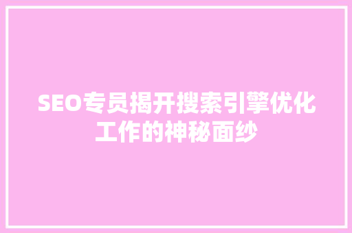 SEO专员揭开搜索引擎优化工作的神秘面纱