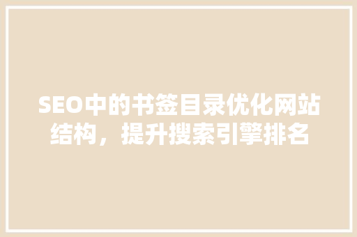 SEO中的书签目录优化网站结构，提升搜索引擎排名  第1张