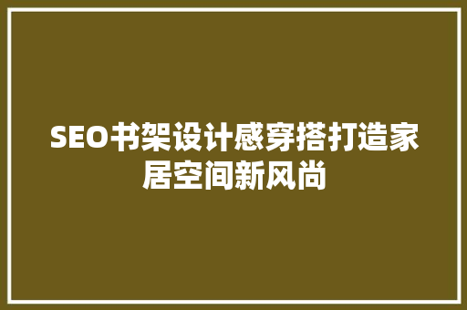 SEO书架设计感穿搭打造家居空间新风尚