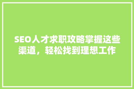 SEO人才求职攻略掌握这些渠道，轻松找到理想工作
