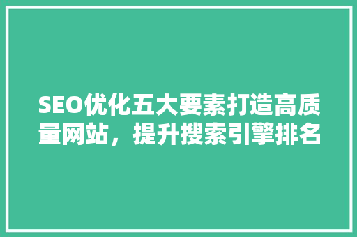 SEO优化五大要素打造高质量网站，提升搜索引擎排名