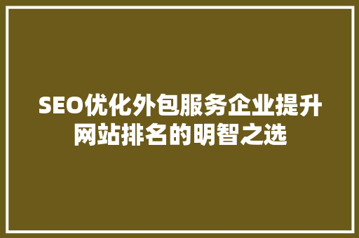 SEO优化外包服务企业提升网站排名的明智之选