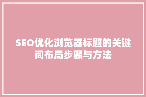 SEO优化浏览器标题的关键词布局步骤与方法