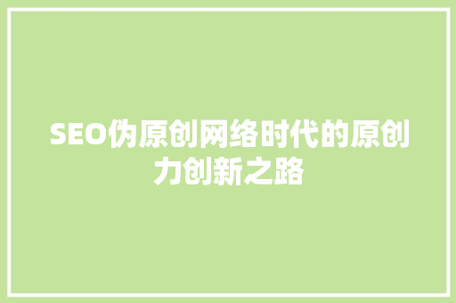SEO伪原创网络时代的原创力创新之路  第1张